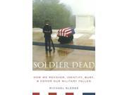 Soldier Dead How We Recover Identify Bury and Honor Our Military Fallen