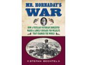 Mr. Hornaday s War How a Peculiar Victorian Zookeeper Waged a Lonely Crusade for Wildlife That Changed the World