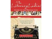 The Literary Ladies Guide to the Writing Life Inspiration and Advice from Celebrated Women Authors Who Paved the Way