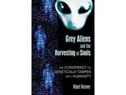 Grey Aliens and the Harvesting of Souls The Conspiracy to Genetically Tamper With Humanity