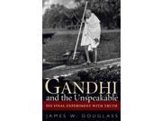 Gandhi and the Unspeakable His Final Experiment With Truth