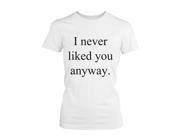 I NEVER LIKED YOU ANYWAY Funny Shirt WOMEN SMALL