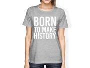 Born To Make History Woman s Heather Grey Top Cute Short Sleeve Tees