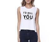 365 Printing I d Kill You Womens White Crop Tee Simple Round neck Humorous Quote