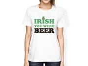 Irish You Were Beer Women s White T shirt Gag Saying Patrick s Day