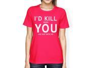 I d Kill You Womens Hot Pink T shirt Creative Anniversary Gift Idea