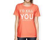 I d Kill You Women s Peach T shirt Simple Typography Crew Neck Tee