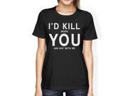 I d Kill You Women s Black T shirt Funny Gift Ideas Valentine s Day