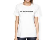 Uh Huh Honey Women s White T shirt Witty Quote Simple Round Neck
