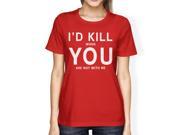I d Kill You Womens Red T shirt Humorous Graphic Light weight Shirt
