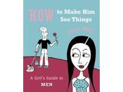 How to Make Him See Things Your Way A Girl s Guide to Men