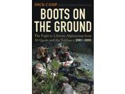 Boots on the Ground The Fight to Liberate Afghanistan from Al Qaeda and the Taliban 2001 2002