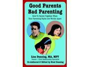 Good Parents Bad Parenting How To Parent Together When Your Parenting Styles Are Worlds Apart