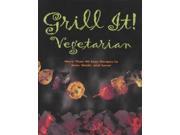 Grill it! Vegetarian More Than 90 Easy Recipes to Sear Sizzle and Savor
