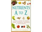 Nutrients A Z A User s Guide to Foods Herbs Vitamins Minerals and Supplements