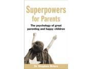 Superpowers for Parents The Psychology of Great Parenting and Happy Children