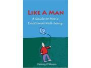 Like A Man A Guide to Men s Emotional Well being A Guide to Emotional Wellbeing for Men