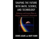 Shaping the Future with Math Science and Technology Solutions and Lesson Plans to Prepare TomorrowOs Innovators