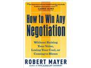 How to Win Any Negotiation Without Raising Your Voice Losing Your Cool or Coming to Blows