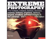 Extreme Photography The Hottest Coldest Largest Smallest Brightest Darkest Weirdest Images in the Universe and How They Were Taken