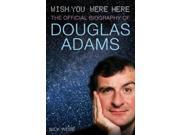 Wish You Were Here The Official Biography of Douglas Adams