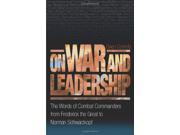 On War and Leadership The Words of Combat Commanders from Frederick the Great to Norman Schwarzkopf