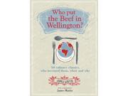 Who Put the Beef in Wellington? 50 Culinary Classics Who Invented Them When and Why. Foreword by James Martin