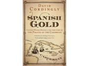Spanish Gold Captain Woodes Rogers and the True Story of the Pirates of the Caribbean