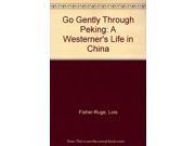 Go Gently Through Peking A Westerner s Life in China