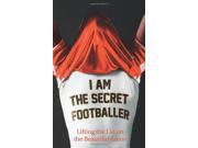 I Am The Secret Footballer Lifting the Lid on the Beautiful Game