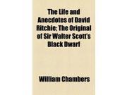 The Life and Anecdotes of David Ritchie; The Original of Sir Walter Scott s Black Dwarf