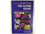 The Alpine House Its Plants and Purposes Rock gardener s library