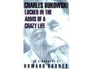 Locked in the Arms of a Crazy Life Biography of Charles Bukowski Rebel Inc