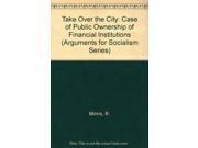 Take Over the City Case of Public Ownership of Financial Institutions Arguments for Socialism Series