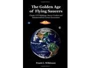 The Golden Age of Flying Saucers Classic UFO Sightings Saucer Crashes and Extraterrestrial Contact Encounters