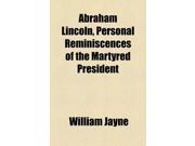 Abraham Lincoln Personal Reminiscences of the Martyred President