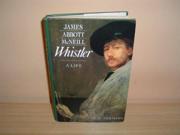 James Abbott McNeill Whistler A Life