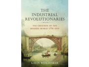 The Industrial Revolutionaries The Creation of the Modern World 1776 1914