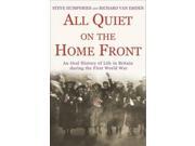 All Quiet on the Home Front An Oral History of Life in Britain During the First World War