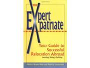The Expert Expatriate Your Guide to Successful Relocation Abroad; Moving Living Thriving