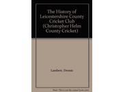 The History of Leicestershire County Cricket Club Christopher Helm County Cricket