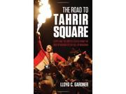 The Road to Tahrir Square Egypt and the US from the Rise of Nasser to the Fall of Mubarak