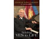 Saying YES to LIFE An Autobiography by General John Larsson