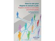 How to Use Your Degree to Secure a Job Kaplan s Guide to Core Skills and Employability Paperback