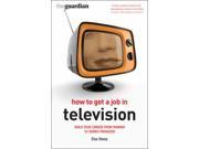 How to Get a Job in Television Build Your Career from Runner to Series Producer Professional Media Practice