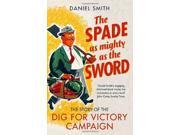 The Spade as Mighty as the Sword The Story of World War Two s Dig for Victory Campaign