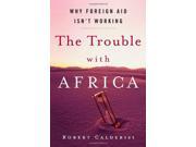 The Trouble with Africa Why Foreign Aid Isn t Working