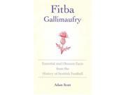 Fitba Gallimaufry Essential and Obscure Facts from the History of Scottish Football