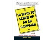 10 Ways To Screw Up An Ad Campaign And How to Create Ones That Work A Guide to Planning and Creating Advertising That Works