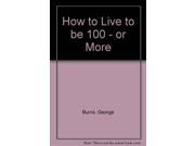 How to Live to be 100 or More